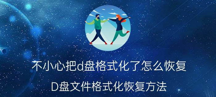 不小心把d盘格式化了怎么恢复 D盘文件格式化恢复方法